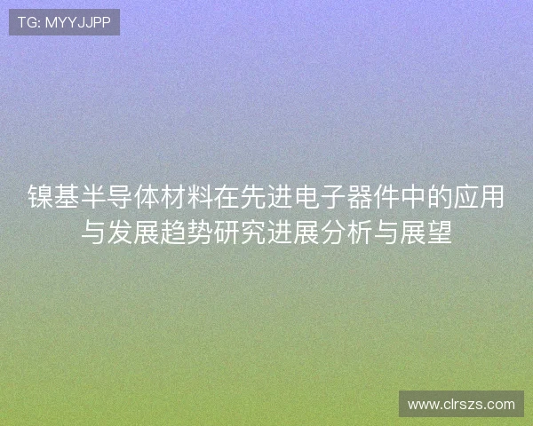 镍基半导体材料在先进电子器件中的应用与发展趋势研究进展分析与展望